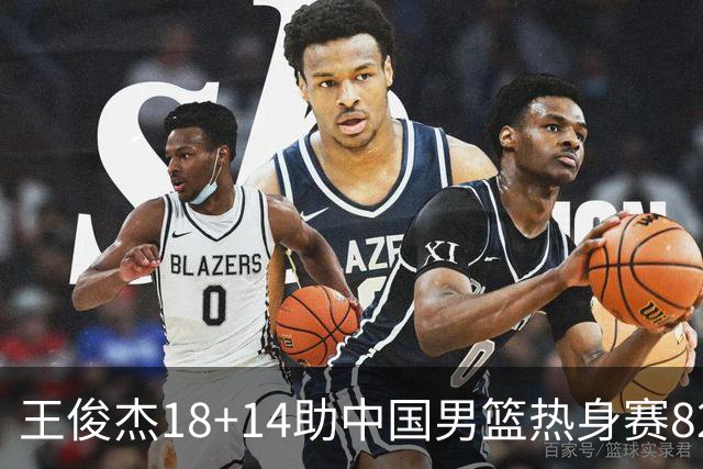 王俊杰18+14助中国男篮热身赛8278战胜塞尔维亚KK FMP队！